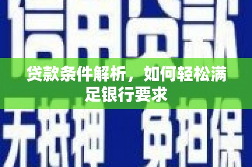 乐亭贷款条件解析，如何轻松满足银行要求