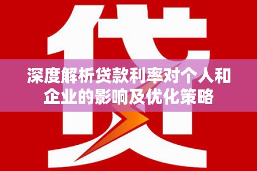 乐亭深度解析贷款利率对个人和企业的影响及优化策略