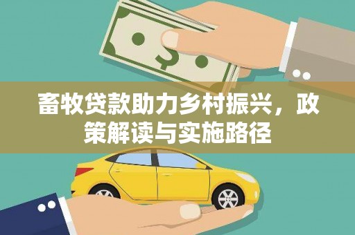 乐亭畜牧贷款助力乡村振兴，政策解读与实施路径