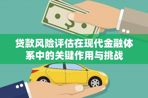 乐亭贷款风险评估在现代金融体系中的关键作用与挑战