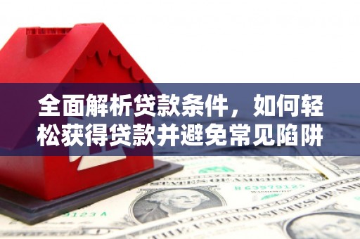 乐亭全面解析贷款条件，如何轻松获得贷款并避免常见陷阱