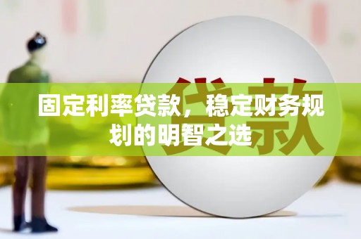 乐亭固定利率贷款，稳定财务规划的明智之选