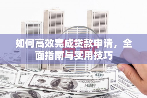 乐亭如何高效完成贷款申请，全面指南与实用技巧