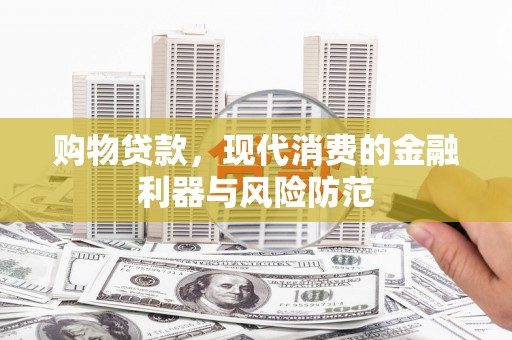 乐亭购物贷款，现代消费的金融利器与风险防范
