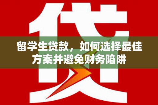 乐亭留学生贷款，如何选择最佳方案并避免财务陷阱