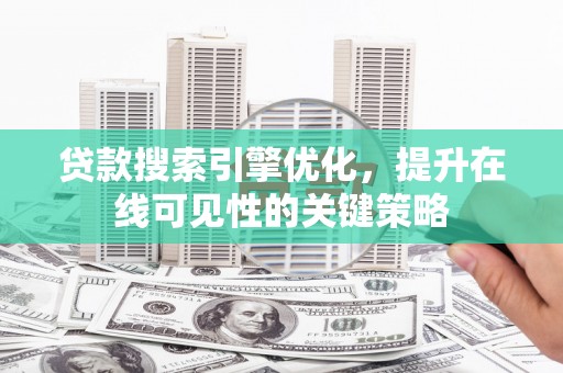 乐亭贷款搜索引擎优化，提升在线可见性的关键策略