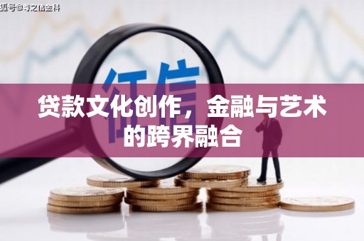 乐亭贷款文化创作，金融与艺术的跨界融合