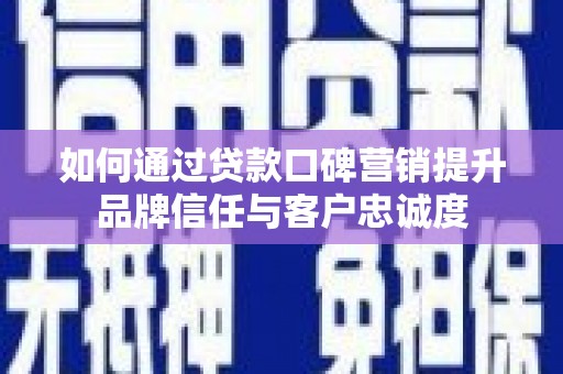 乐亭如何通过贷款口碑营销提升品牌信任与客户忠诚度