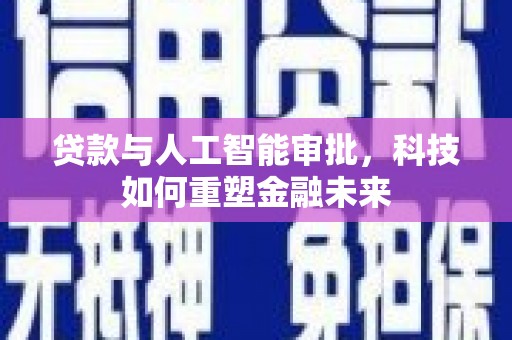 乐亭贷款与人工智能审批，科技如何重塑金融未来