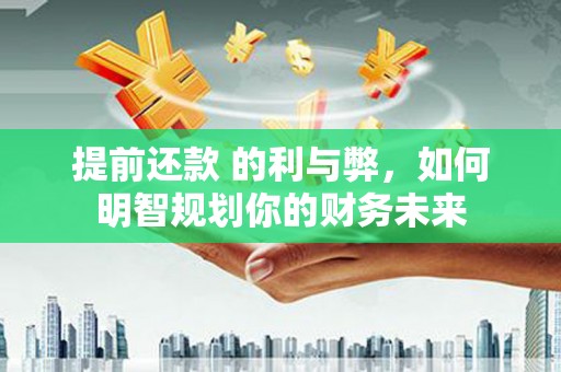 乐亭提前还款 的利与弊，如何明智规划你的财务未来