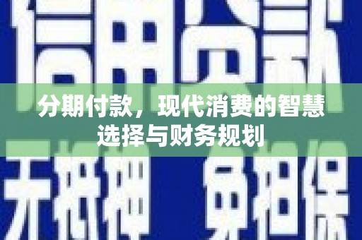乐亭分期付款，现代消费的智慧选择与财务规划
