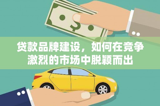 乐亭贷款品牌建设，如何在竞争激烈的市场中脱颖而出