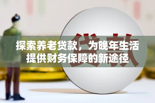 乐亭探索养老贷款，为晚年生活提供财务保障的新途径