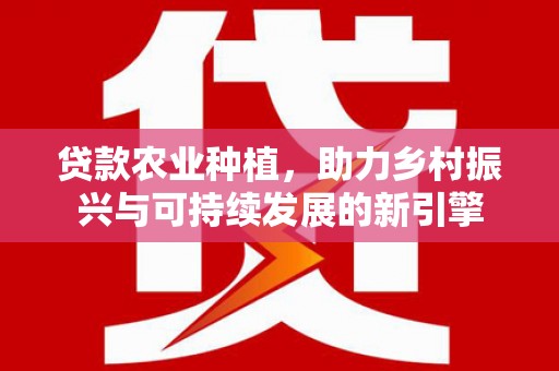 乐亭贷款农业种植，助力乡村振兴与可持续发展的新引擎