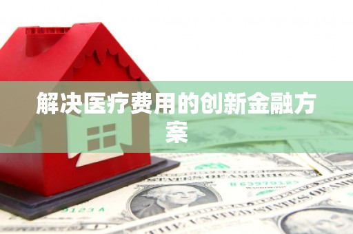 乐亭解决医疗费用的创新金融方案