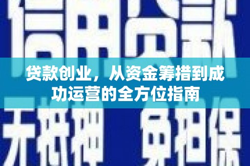 乐亭贷款创业，从资金筹措到成功运营的全方位指南
