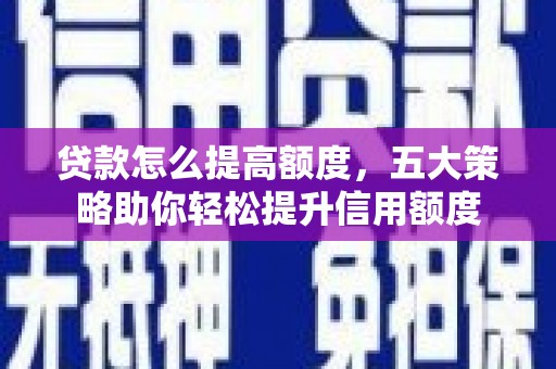 乐亭贷款怎么提高额度，五大策略助你轻松提升信用额度