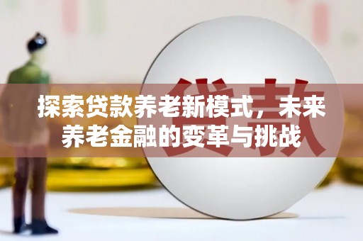 乐亭探索贷款养老新模式，未来养老金融的变革与挑战