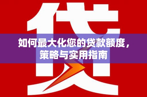 乐亭如何最大化您的贷款额度，策略与实用指南