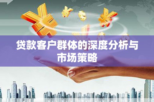 乐亭贷款客户群体的深度分析与市场策略