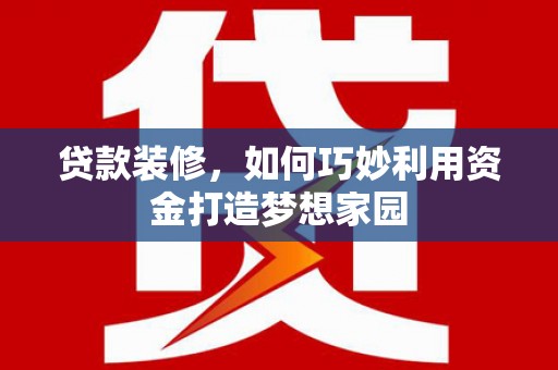 乐亭贷款装修，如何巧妙利用资金打造梦想家园