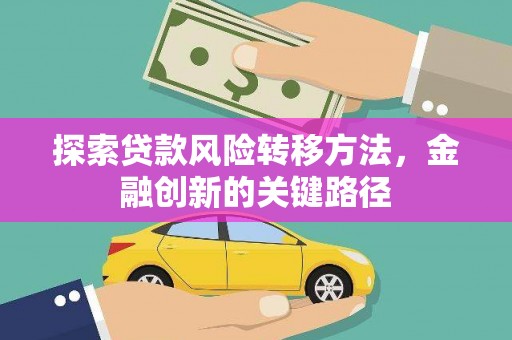 乐亭探索贷款风险转移方法，金融创新的关键路径