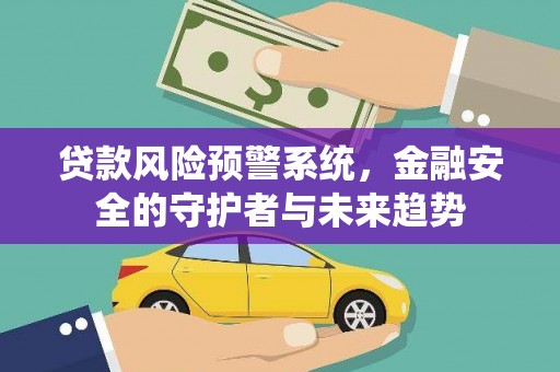 乐亭贷款风险预警系统，金融安全的守护者与未来趋势
