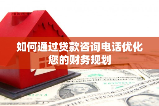 乐亭如何通过贷款咨询电话优化您的财务规划