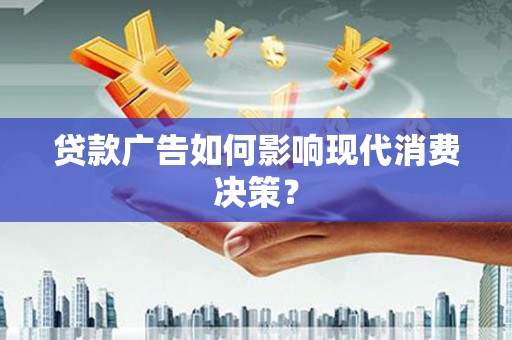 乐亭贷款广告如何影响现代消费决策？