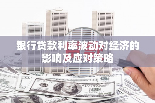 乐亭银行贷款利率波动对经济的影响及应对策略