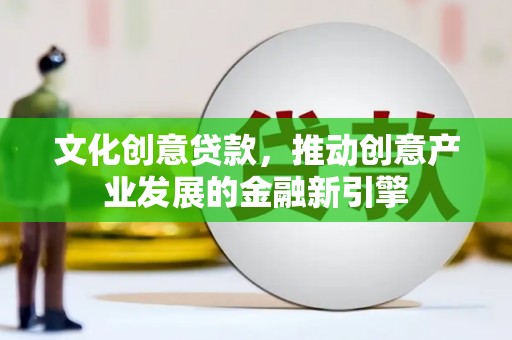 乐亭文化创意贷款，推动创意产业发展的金融新引擎