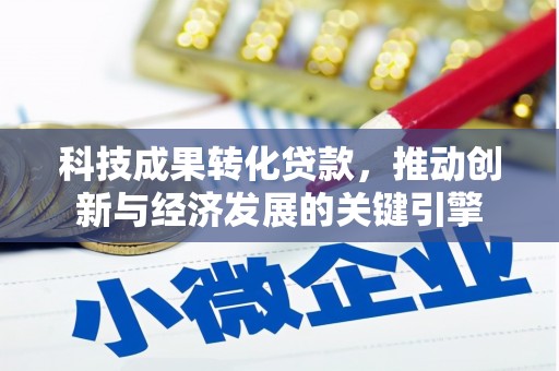乐亭科技成果转化贷款，推动创新与经济发展的关键引擎