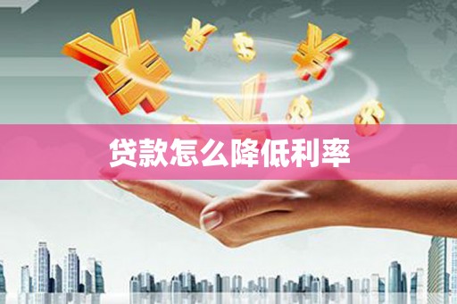 乐亭贷款怎么降低利率
