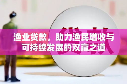 乐亭渔业贷款，助力渔民增收与可持续发展的双赢之道