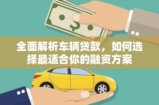 乐亭全面解析车辆贷款，如何选择最适合你的融资方案
