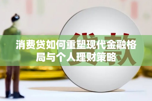 乐亭消费贷如何重塑现代金融格局与个人理财策略