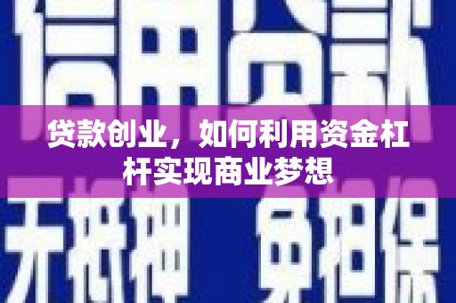 乐亭贷款创业，如何利用资金杠杆实现商业梦想