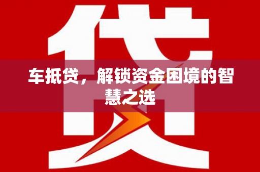 乐亭车抵贷，解锁资金困境的智慧之选