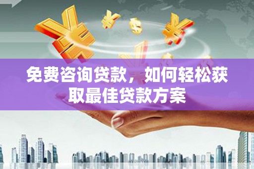 乐亭免费咨询贷款，如何轻松获取最佳贷款方案