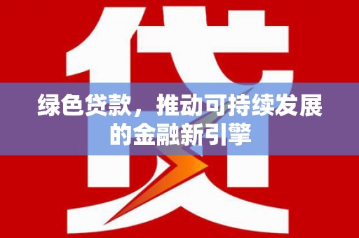 乐亭绿色贷款，推动可持续发展的金融新引擎