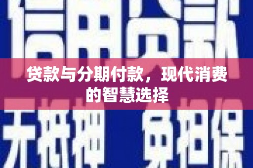 乐亭贷款与分期付款，现代消费的智慧选择