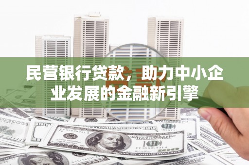 乐亭民营银行贷款，助力中小企业发展的金融新引擎