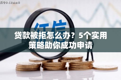 乐亭贷款被拒怎么办？5个实用策略助你成功申请