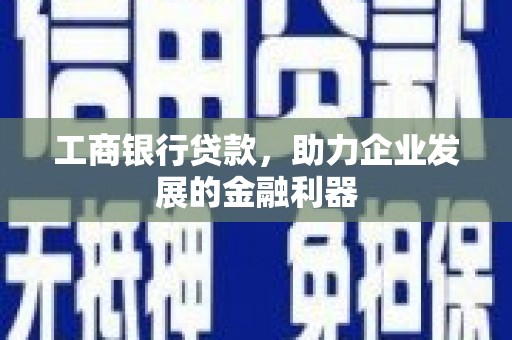 乐亭工商银行贷款，助力企业发展的金融利器
