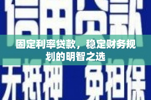 乐亭固定利率贷款，稳定财务规划的明智之选