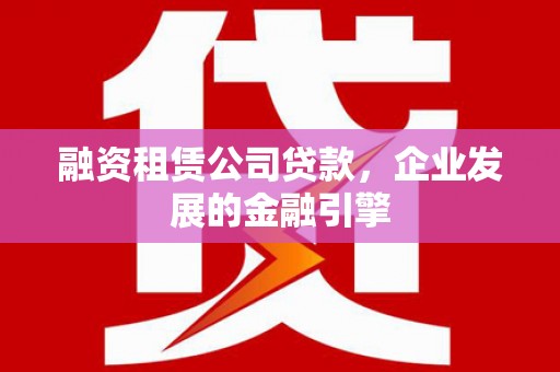 乐亭融资租赁公司贷款，企业发展的金融引擎