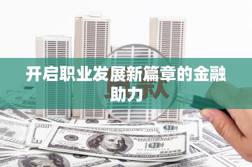 乐亭开启职业发展新篇章的金融助力