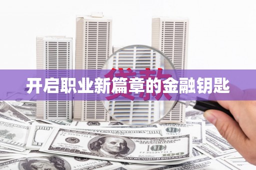 乐亭开启职业新篇章的金融钥匙