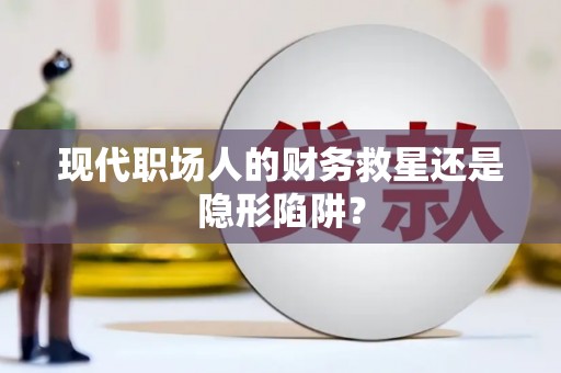 乐亭现代职场人的财务救星还是隐形陷阱？