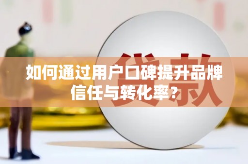 乐亭如何通过用户口碑提升品牌信任与转化率？